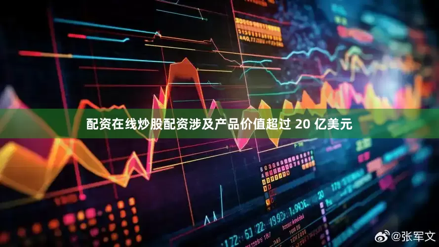 配资在线炒股配资涉及产品价值超过 20 亿美元