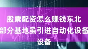 股票配资怎么赚钱东北部分基地虽引进自动化设备