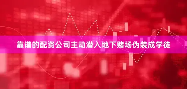 靠谱的配资公司主动潜入地下赌场伪装成学徒