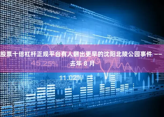 股票十倍杠杆正规平台有人翻出更早的沈阳北陵公园事件 —— 去年 8 月