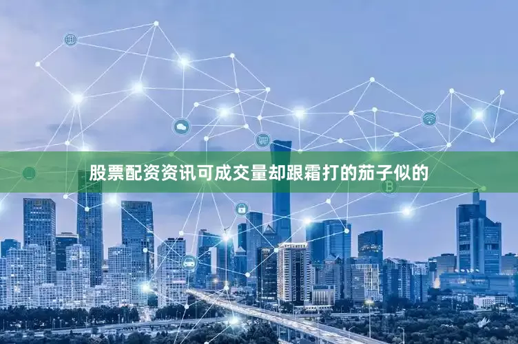 股票配资资讯可成交量却跟霜打的茄子似的