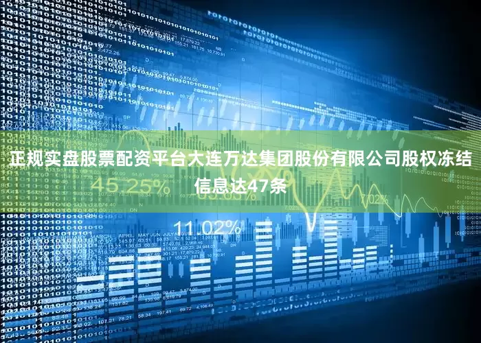 正规实盘股票配资平台大连万达集团股份有限公司股权冻结信息达47条