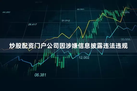 炒股配资门户公司因涉嫌信息披露违法违规