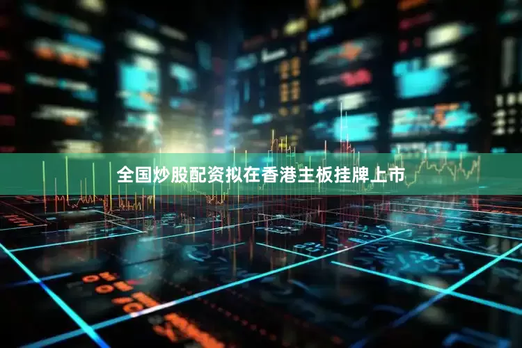 全国炒股配资拟在香港主板挂牌上市
