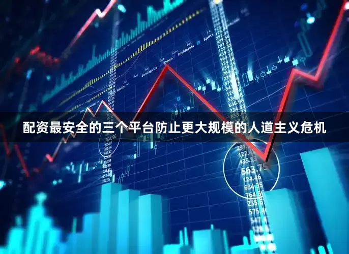 配资最安全的三个平台防止更大规模的人道主义危机