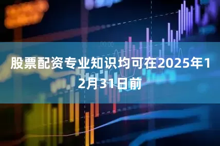 股票配资专业知识均可在2025年12月31日前
