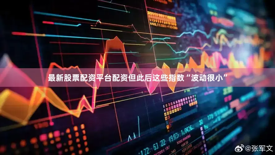 最新股票配资平台配资但此后这些指数“波动很小”