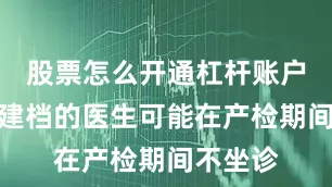 股票怎么开通杠杆账户最开始建档的医生可能在产检期间不坐诊