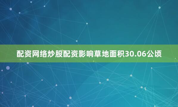 配资网络炒股配资影响草地面积30.06公顷