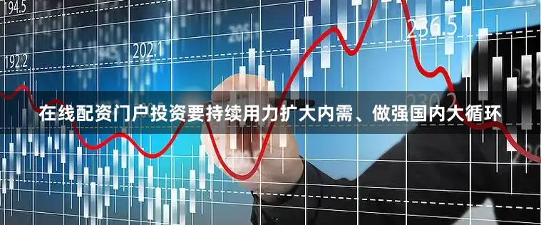 在线配资门户投资要持续用力扩大内需、做强国内大循环