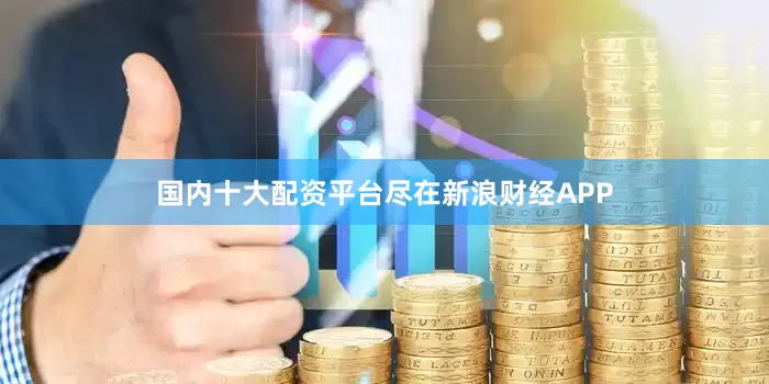 国内十大配资平台尽在新浪财经APP