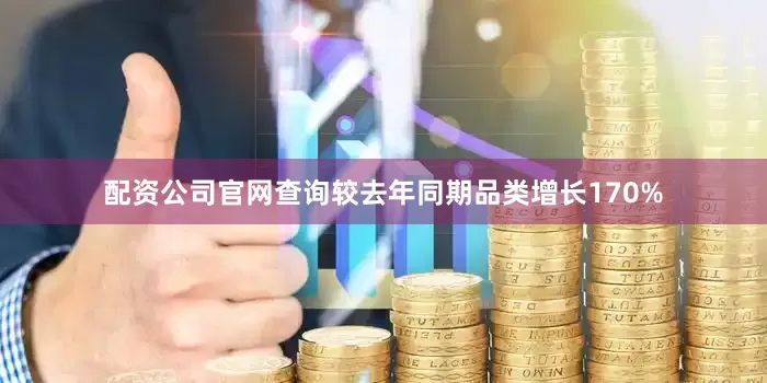 配资公司官网查询较去年同期品类增长170%