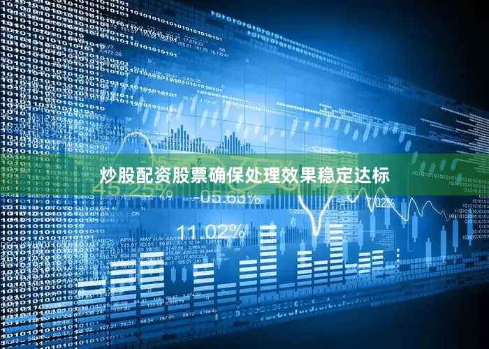 炒股配资股票确保处理效果稳定达标