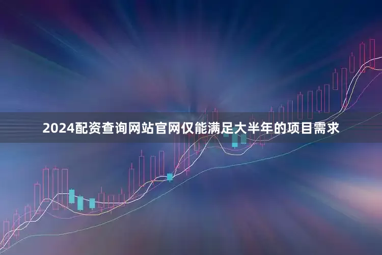 2024配资查询网站官网仅能满足大半年的项目需求
